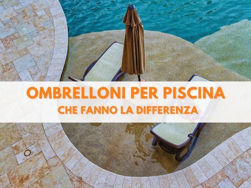 Ombrelloni per piscina che fanno la differenza