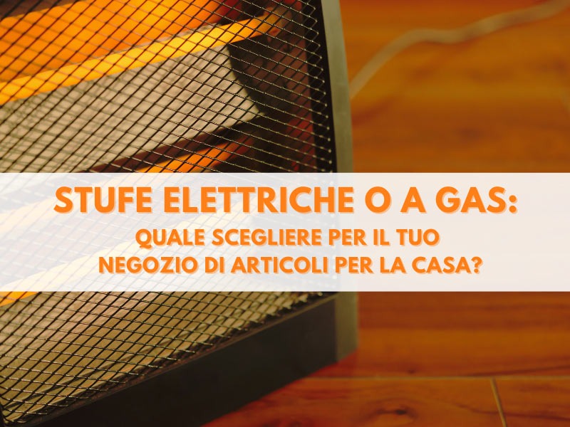 Stufe elettriche o a gas: quale scegliere per il tuo negozio di articoli per la casa?